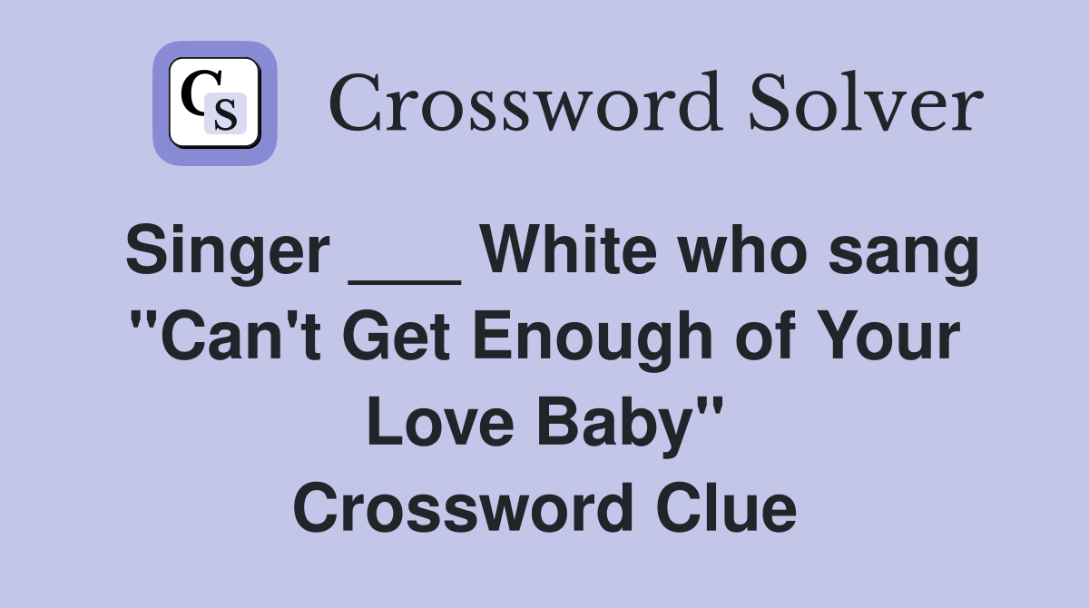 Singer ___ White who sang "Can't Get Enough of Your Love Baby" Crossword Clue Answers